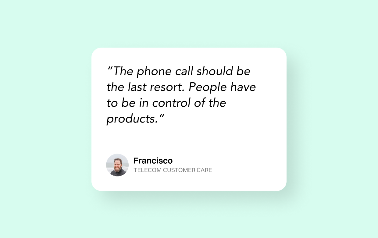 Francisco from Telecom Customer Care team tell to us: The phone call should be the last resort. People have to be in control of the products.